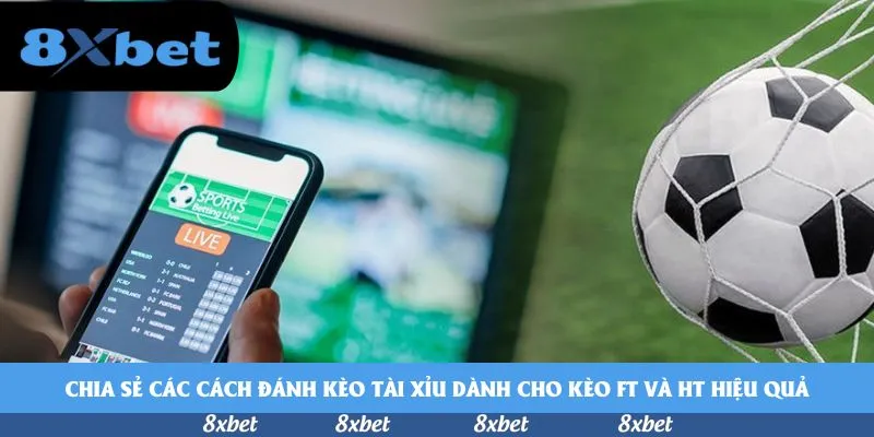 Chia sẻ các cách đánh kèo tài xỉu dành cho kèo FT và HT hiệu quả
